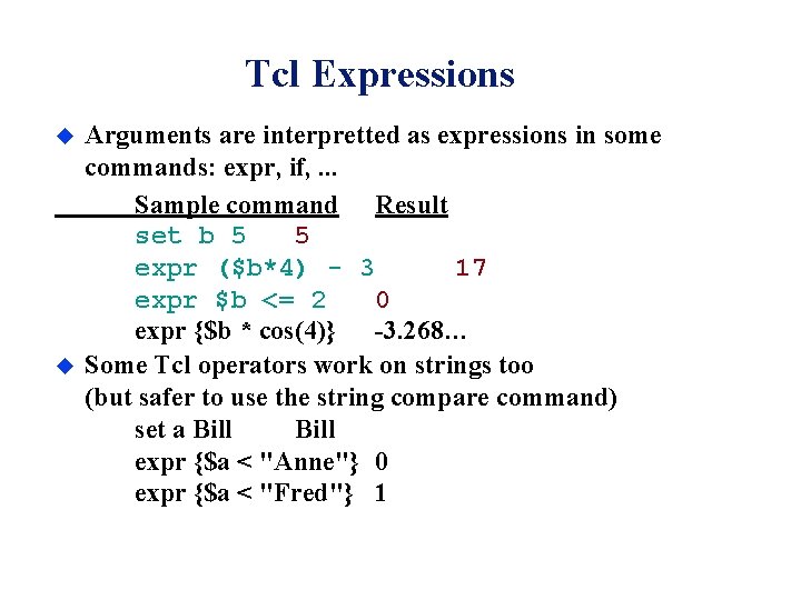 Tcl Expressions u u Arguments are interpretted as expressions in some commands: expr, if,