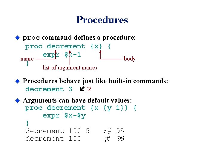 Procedures u proc command defines a procedure: proc decrement {x} { expr $x-1 name