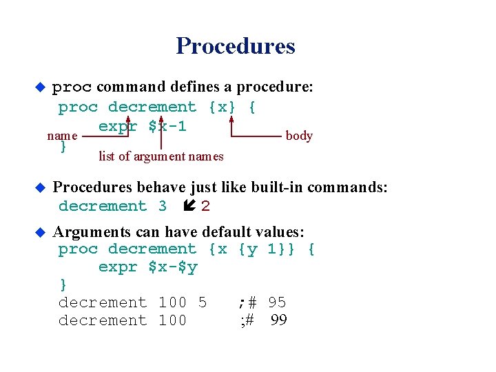 Procedures u proc command defines a procedure: proc decrement {x} { expr $x-1 name Procedures u proc command defines a procedure: proc decrement {x} { expr $x-1 name