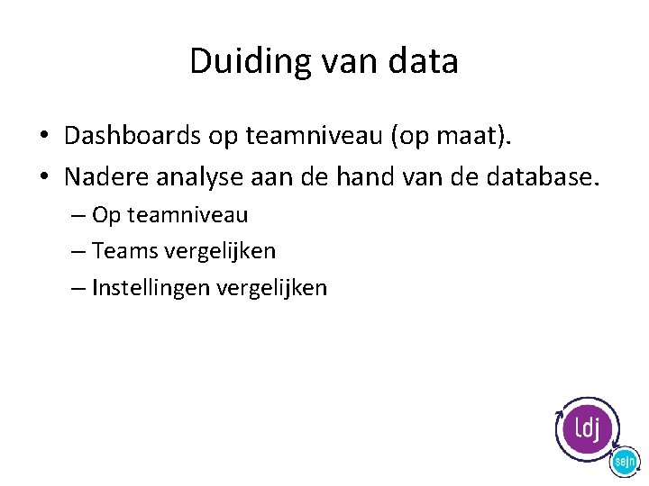 Duiding van data • Dashboards op teamniveau (op maat). • Nadere analyse aan de