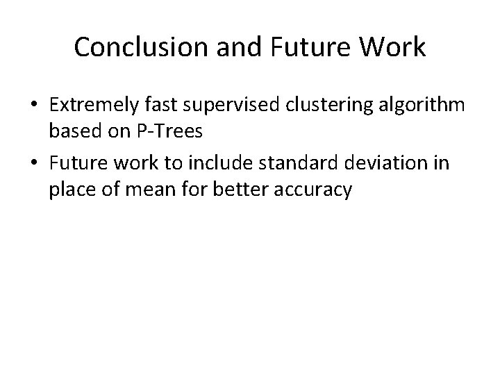 Conclusion and Future Work • Extremely fast supervised clustering algorithm based on P-Trees •