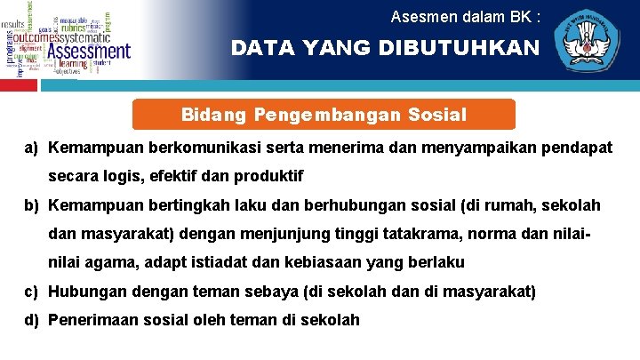 Asesmen dalam BK : DATA YANG DIBUTUHKAN Bidang Pengembangan Sosial a) Kemampuan berkomunikasi serta