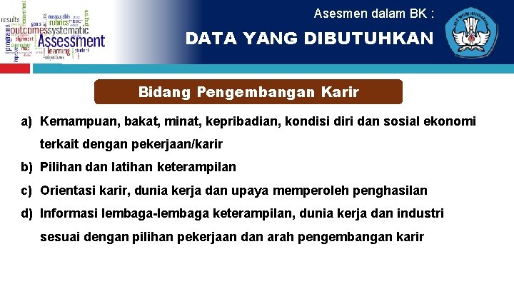 Asesmen dalam BK : DATA YANG DIBUTUHKAN Bidang Pengembangan Karir a) Kemampuan, bakat, minat,