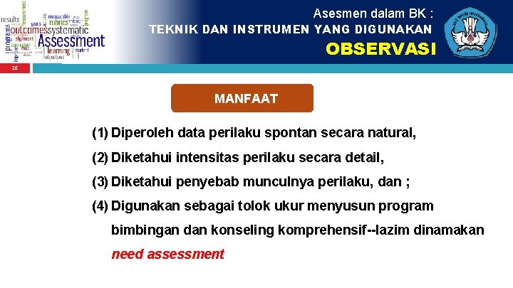 Asesmen dalam BK : TEKNIK DAN INSTRUMEN YANG DIGUNAKAN OBSERVASI 25 MANFAAT (1) Diperoleh