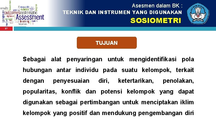 Asesmen dalam BK : TEKNIK DAN INSTRUMEN YANG DIGUNAKAN SOSIOMETRI 87 TUJUAN Sebagai alat