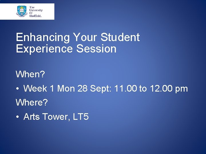 Enhancing Your Student Experience Session When? • Week 1 Mon 28 Sept: 11. 00