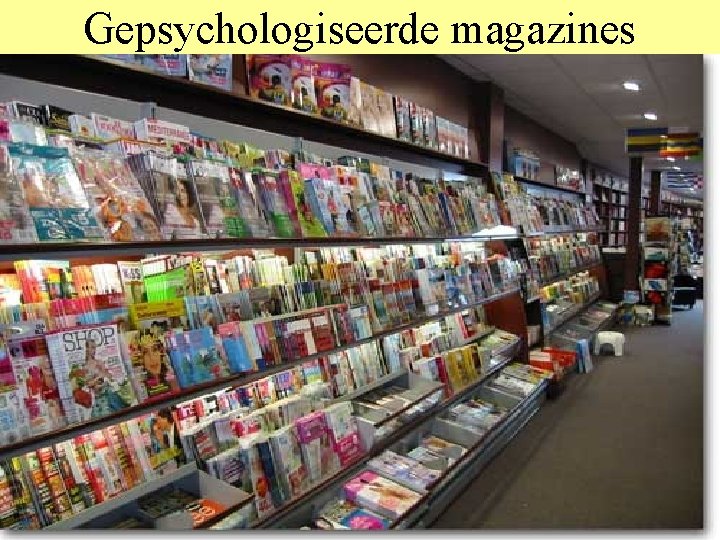 Gepsychologiseerde magazines • • Klassiek: Margriet, Libelle Jonger: Viva Glossy: Elegance etc Nieuw: –