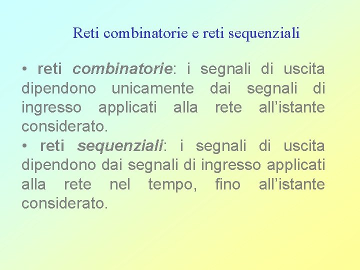 Reti combinatorie e reti sequenziali • reti combinatorie: i segnali di uscita dipendono unicamente