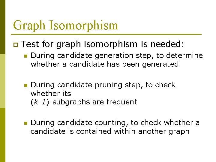 Graph Isomorphism p Test for graph isomorphism is needed: n During candidate generation step,