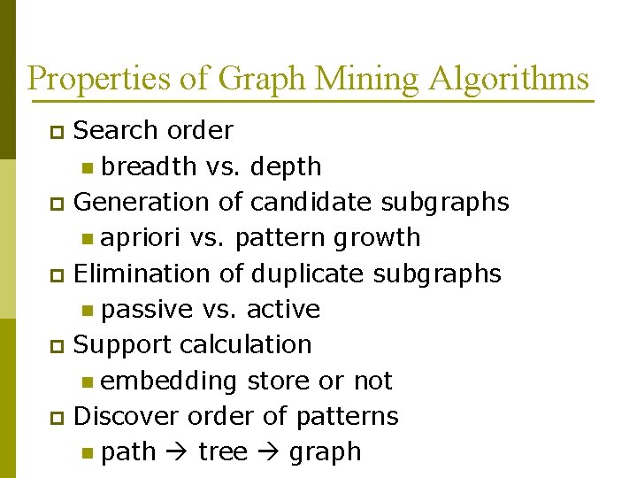Properties of Graph Mining Algorithms Search order n breadth vs. depth p Generation of