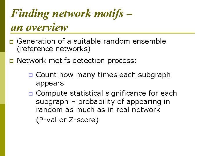 Finding network motifs – an overview p Generation of a suitable random ensemble (reference
