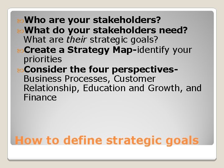  Who are What do your stakeholders? your stakeholders need? What are their strategic