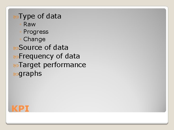 Type of data ◦ Raw ◦ Progress ◦ Change Source of data Frequency