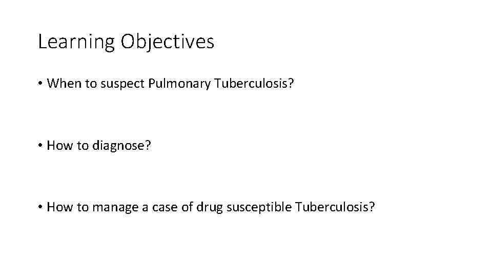 Learning Objectives • When to suspect Pulmonary Tuberculosis? • How to diagnose? • How