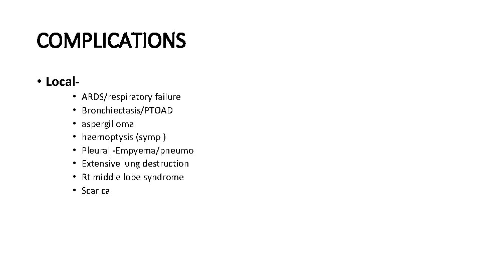 COMPLICATIONS • Local • • ARDS/respiratory failure Bronchiectasis/PTOAD aspergilloma haemoptysis (symp ) Pleural -Empyema/pneumo