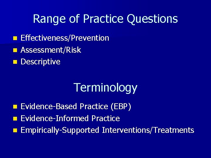 Range of Practice Questions Effectiveness/Prevention n Assessment/Risk n Descriptive n Terminology Evidence-Based Practice (EBP)