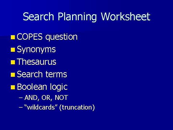 Search Planning Worksheet n COPES question n Synonyms n Thesaurus n Search terms n