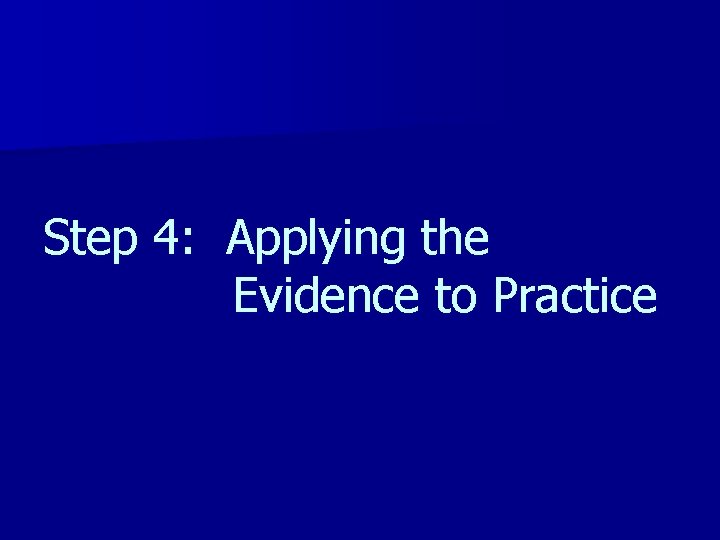 Step 4: Applying the Evidence to Practice 