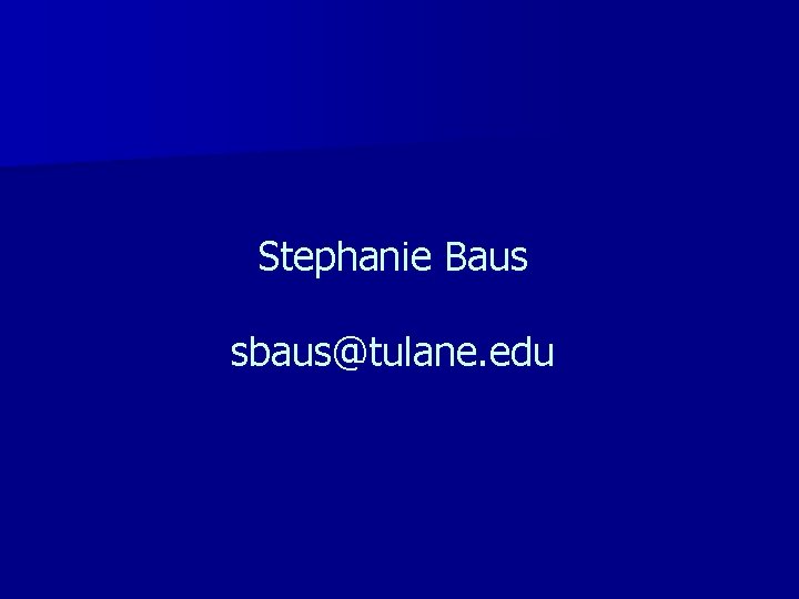 Stephanie Baus sbaus@tulane. edu 