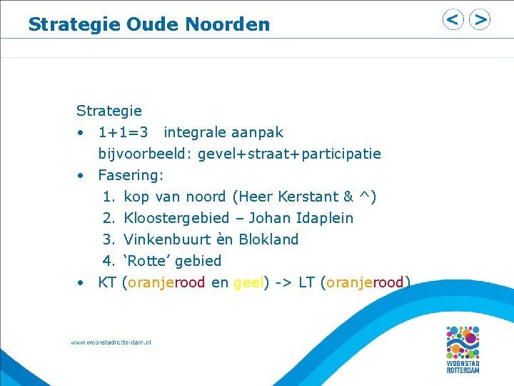 Strategie Oude Noorden Strategie • 1+1=3 integrale aanpak bijvoorbeeld: gevel+straat+participatie • Fasering: 1. kop