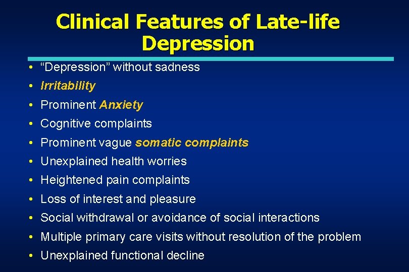 Clinical Features of Late-life Depression • “Depression” without sadness • Irritability • Prominent Anxiety Clinical Features of Late-life Depression • “Depression” without sadness • Irritability • Prominent Anxiety