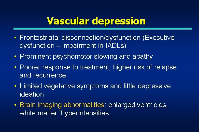 Vascular depression • Frontostriatal disconnection/dysfunction (Executive dysfunction – impairment in IADLs) • Prominent psychomotor Vascular depression • Frontostriatal disconnection/dysfunction (Executive dysfunction – impairment in IADLs) • Prominent psychomotor