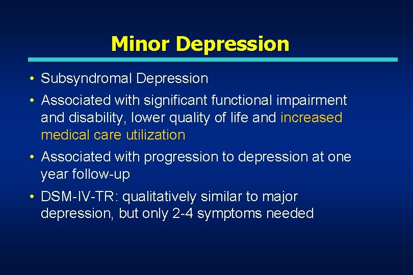Minor Depression • Subsyndromal Depression • Associated with significant functional impairment and disability, lower Minor Depression • Subsyndromal Depression • Associated with significant functional impairment and disability, lower