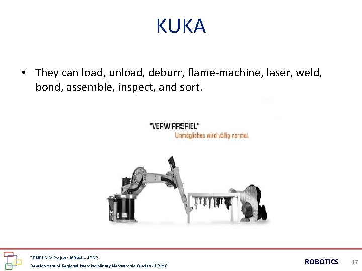 KUKA • They can load, unload, deburr, flame-machine, laser, weld, bond, assemble, inspect, and