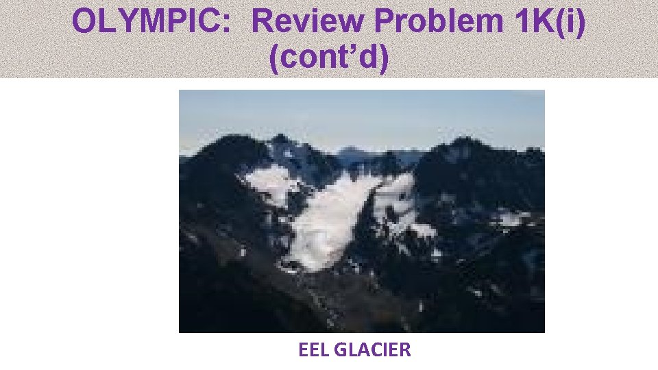 OLYMPIC: Review Problem 1 K(i) (cont’d) EEL GLACIER 