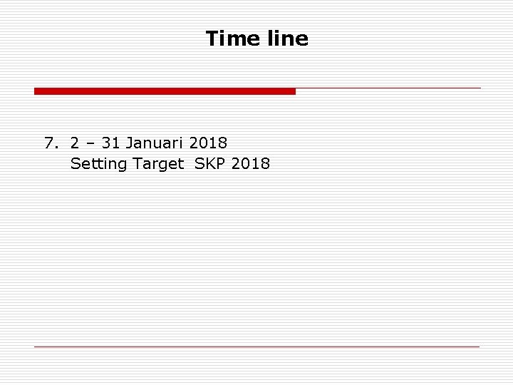 Time line 7. 2 – 31 Januari 2018 Setting Target SKP 2018 