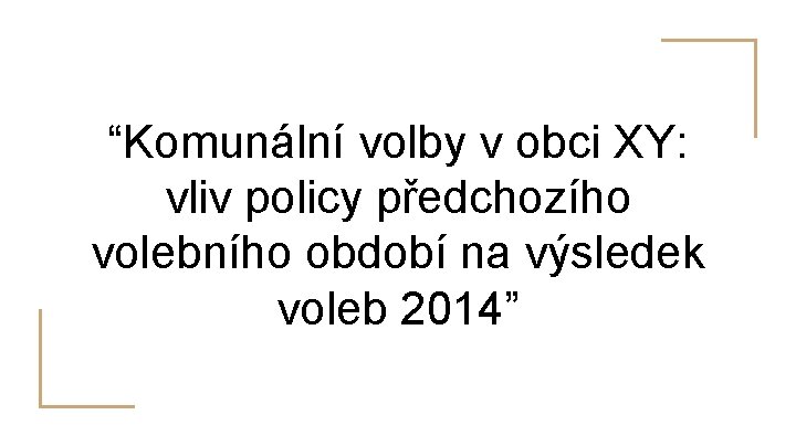“Komunální volby v obci XY: vliv policy předchozího volebního období na výsledek voleb 2014”