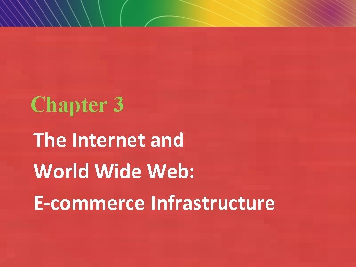 Chapter 3 The Internet and World Wide Web: E-commerce Infrastructure Copyright © 2007 Pearson