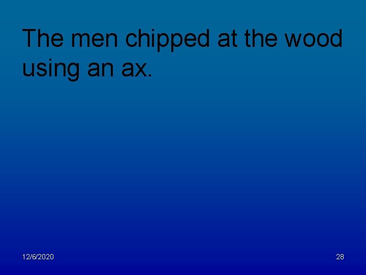 The men chipped at the wood using an ax. 12/6/2020 28 
