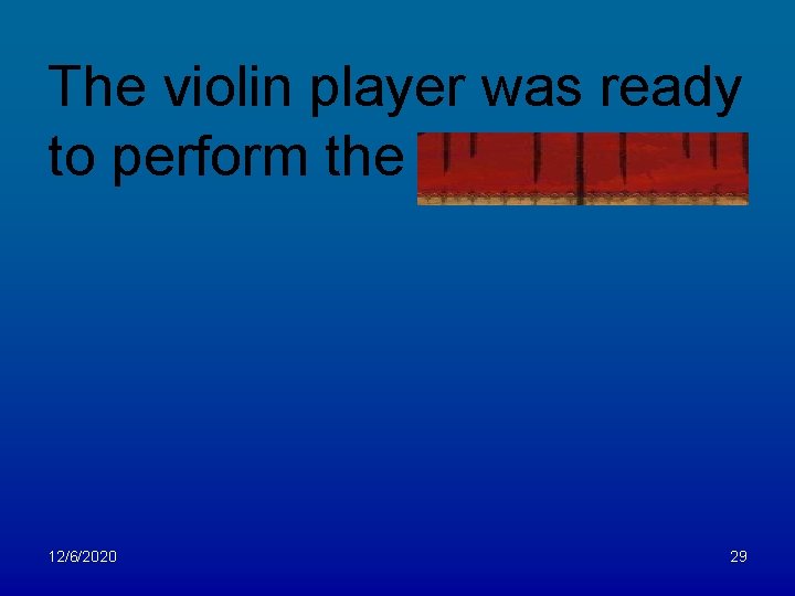 The violin player was ready to perform the symphony. 12/6/2020 29 