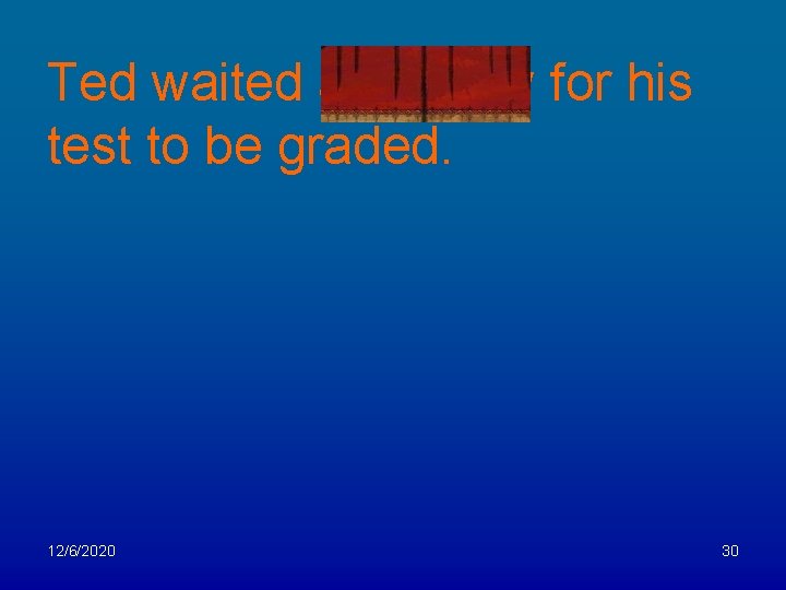 Ted waited anxiously for his test to be graded. 12/6/2020 30 