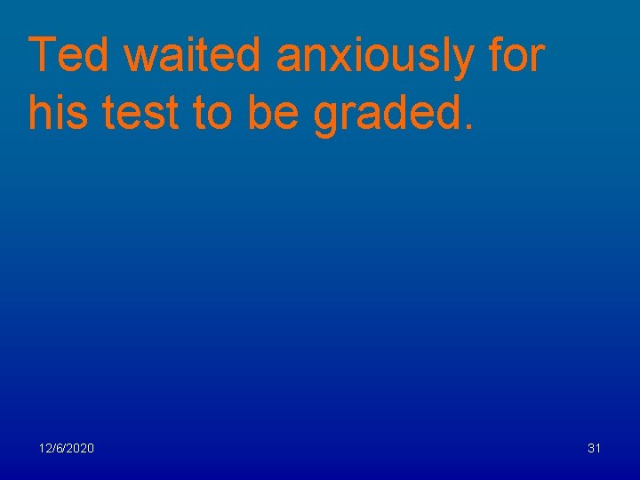 Ted waited anxiously for his test to be graded. 12/6/2020 31 