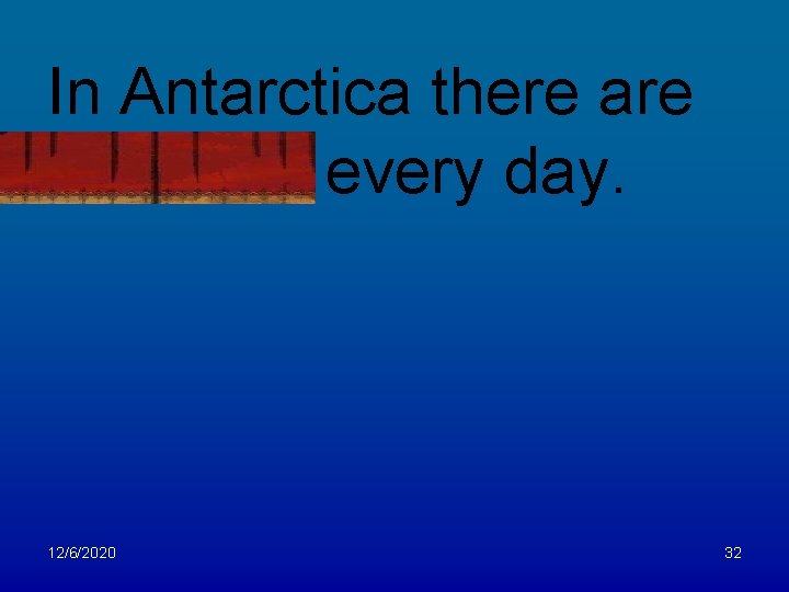In Antarctica there are blizzards every day. 12/6/2020 32 