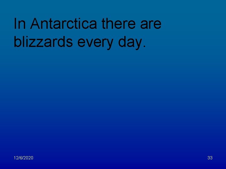 In Antarctica there are blizzards every day. 12/6/2020 33 
