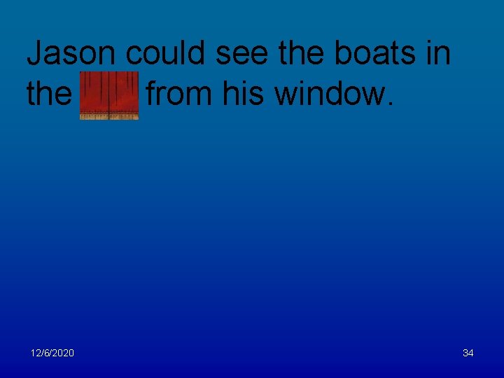 Jason could see the boats in the bay from his window. 12/6/2020 34 