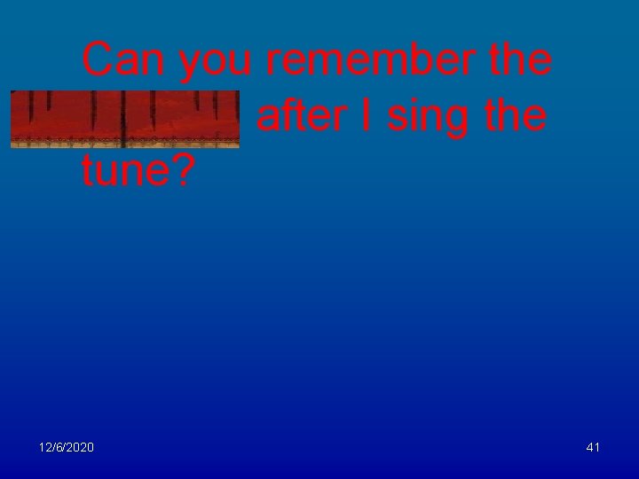 Can you remember the melody after I sing the tune? 12/6/2020 41 