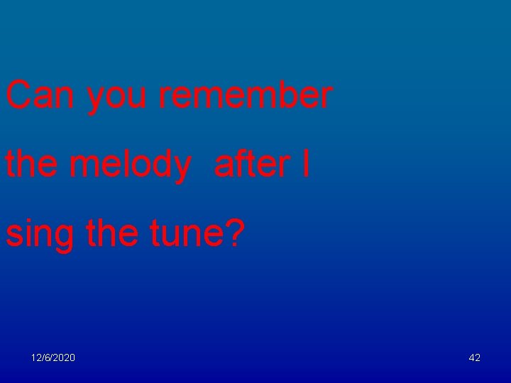 Can you remember the melody after I sing the tune? 12/6/2020 42 