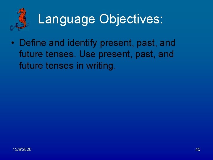 Language Objectives: • Define and identify present, past, and future tenses. Use present, past,