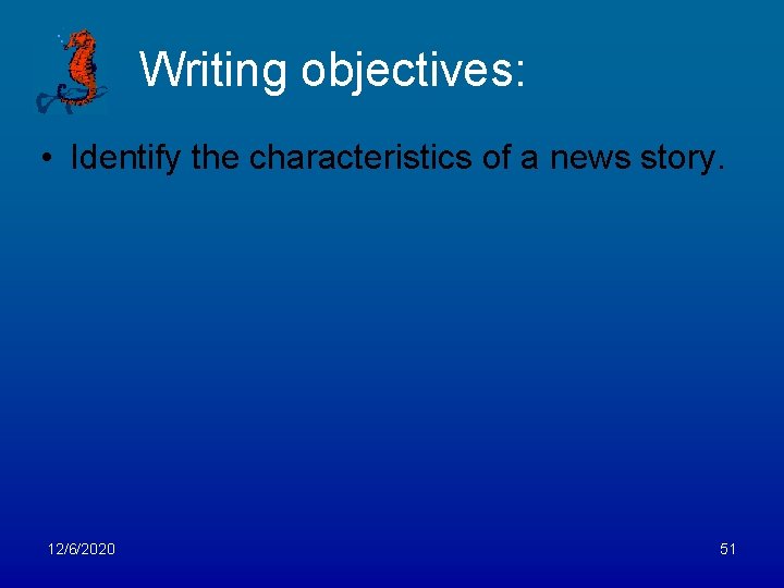 Writing objectives: • Identify the characteristics of a news story. 12/6/2020 51 