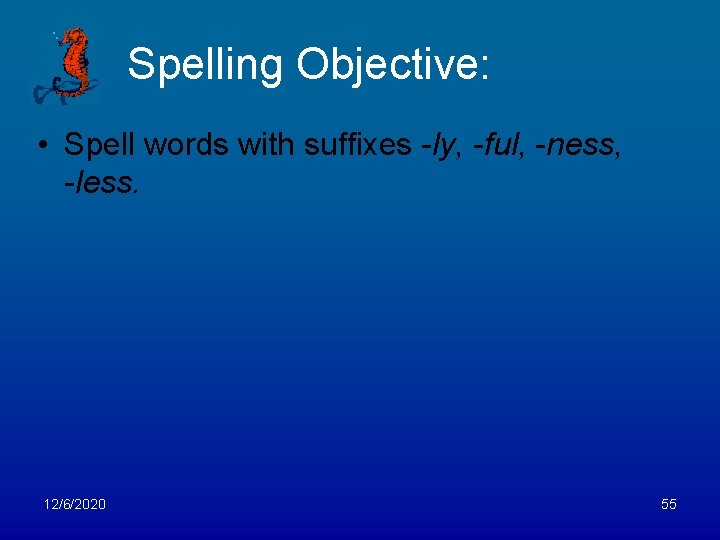 Spelling Objective: • Spell words with suffixes -ly, -ful, -ness, -less. 12/6/2020 55 