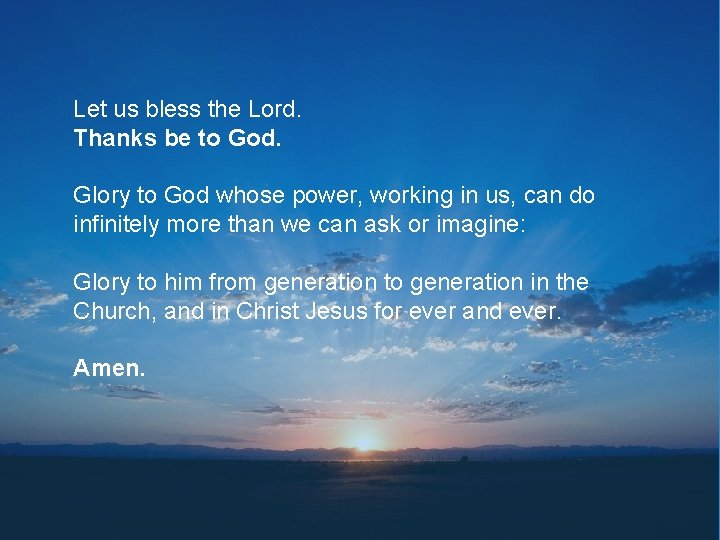 Let us bless the Lord. Thanks be to God. Glory to God whose power,