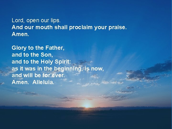 Lord, open our lips. And our mouth shall proclaim your praise. Amen. Glory to