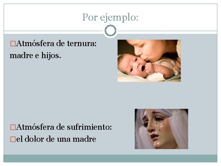 Por ejemplo: �Atmósfera de ternura: madre e hijos. �Atmósfera de sufrimiento: �el dolor de