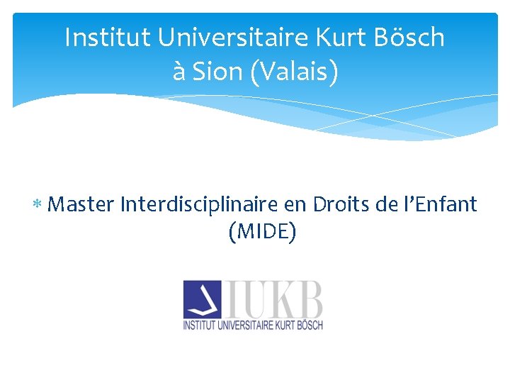 Institut Universitaire Kurt Bösch à Sion (Valais) Master Interdisciplinaire en Droits de l’Enfant (MIDE)