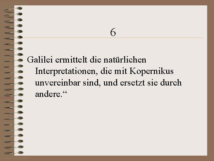 6 Galilei ermittelt die natürlichen Interpretationen, die mit Kopernikus unvereinbar sind, und ersetzt sie