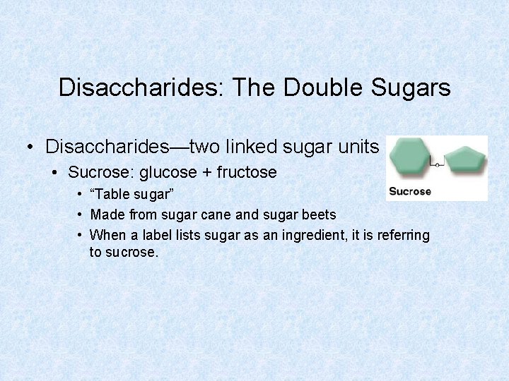Disaccharides: The Double Sugars • Disaccharides—two linked sugar units • Sucrose: glucose + fructose